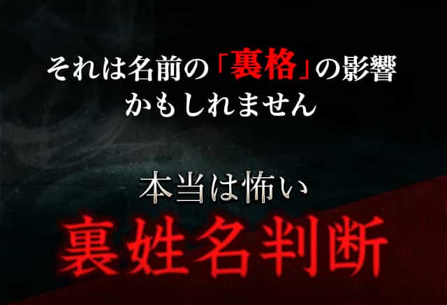 それは名前の「裏格」の影響かもしれません。本当は怖い裏姓名判断